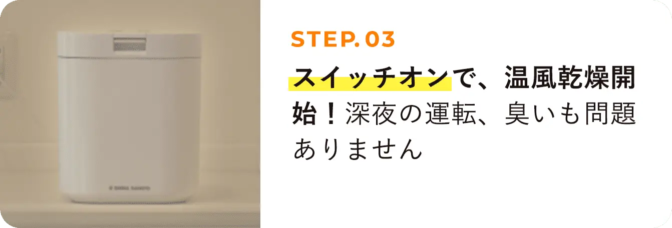 STEP03 スイッチオンで、温風乾燥開始！深夜の運転、臭いも問題ありません