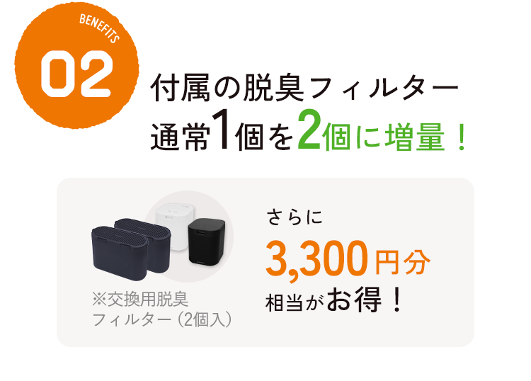 付属の脱臭フィルター通常1個を2個に増量！さらに3,135円分相当がお得！