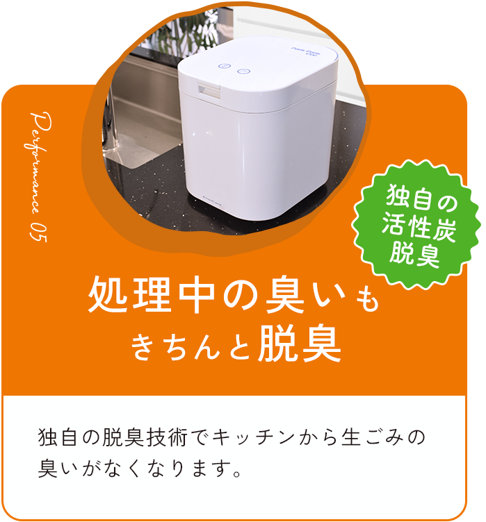 処理中のにおいもきちんと脱臭 独自の脱臭技術でキッチンから生ごみの臭いがなくなります。