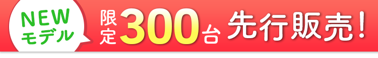 NEWモデル限定300台 先行販売！