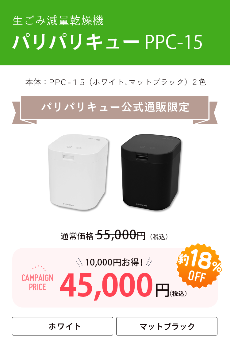 生ごみ減量乾燥機 本体:PPC-15F2（ホワイト、マットブラック）2色 パリパリキュー公式通販限定 通常価格 55,000円（税込）が約18%OFF 10,000円お得！45,000円（税込）