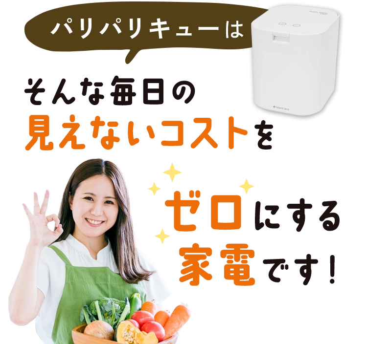 パリパリキューはそんな毎日の見えないコストをゼロにする家電です！