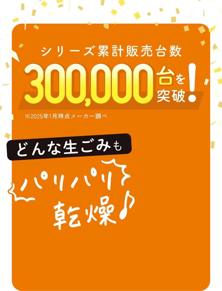シリーズ累計販売台数300,000台を突破！どんな生ごみもパリパリ乾燥