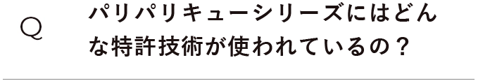 パリパリキューにはどんな特許技術が使われているの？