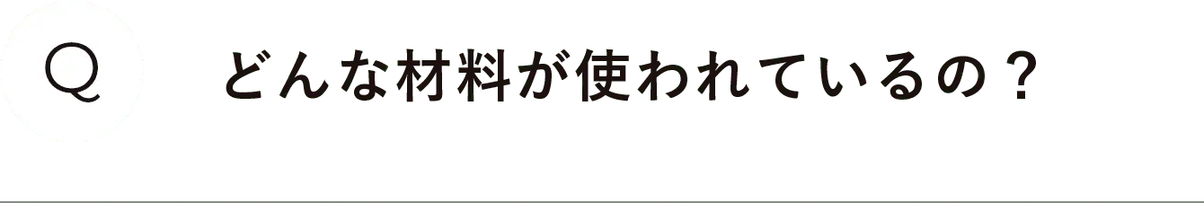 どんな材料が使われているの？