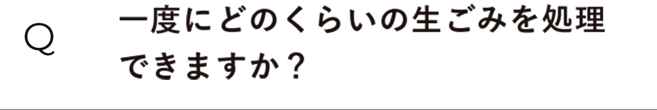 一度にどのくらいの生ごみを処理できますか？