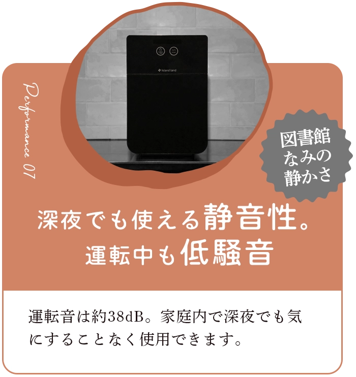 深夜でも使える静音性。運転中も低騒音 家庭内で深夜でも気にすることなく使用できます。