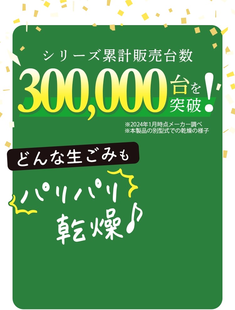 シリーズ累計販売台数300,000台を突破！どんな生ごみもパリパリ乾燥