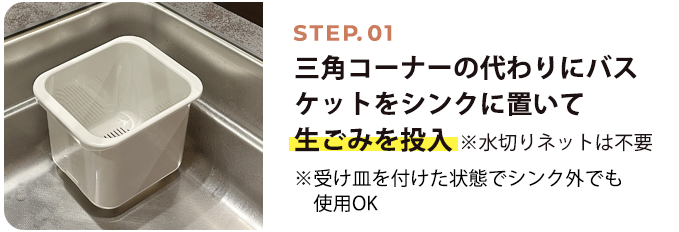 STEP01 三角コーナーの代わりにフラワーバスケットをシンクに置いて生ごみを投入（水切りネットでもOK）