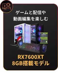 ゲームと配信や動画編集を楽しむ RX7600XT 8GB搭載モデル