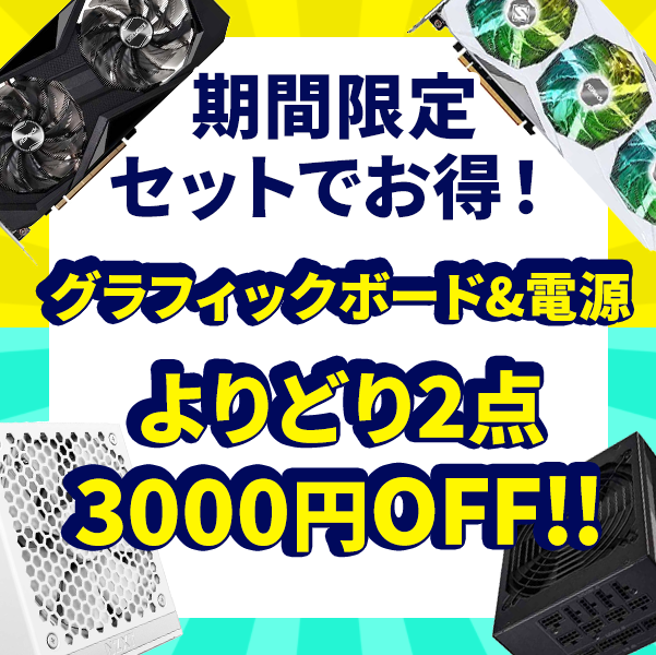 グラフィックボード&電源ユニット 対象商品よりどり2点以上同時購入で3000円OFF！