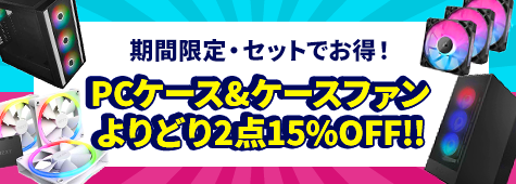 PCケース&ファン 対象商品よりどり2点以上同時購入で15％OFF！