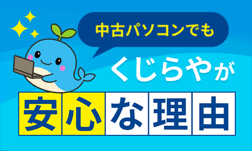 中古パソコンでもくじらやが安心な理由