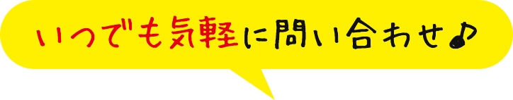 いつでも気軽に問い合わせ♪