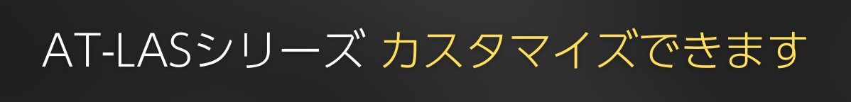 AT-LASシリーズ カスタマイズできます