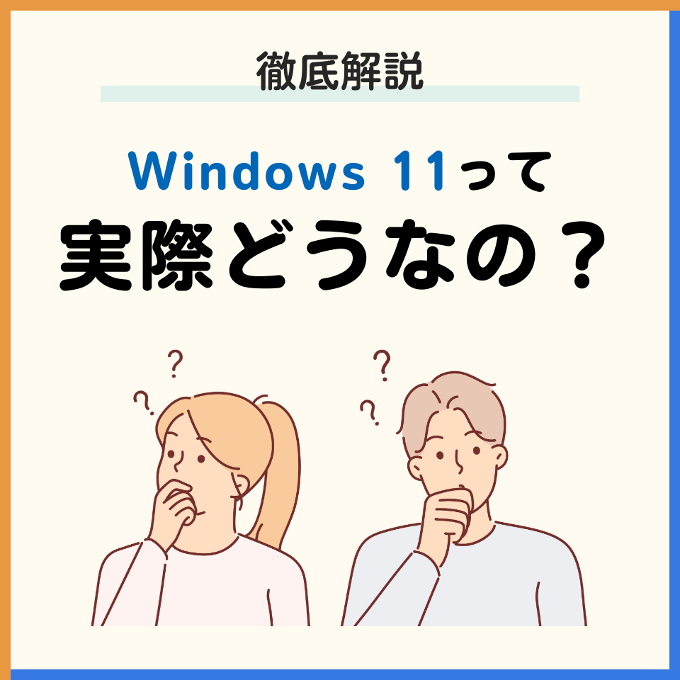 Windows 11って実際どうなの？メリット・デメリット、ユーザーの声から最適な人まで徹底解説！