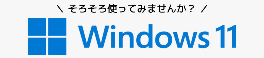 そろそろ使ってみませんか？Windows 11