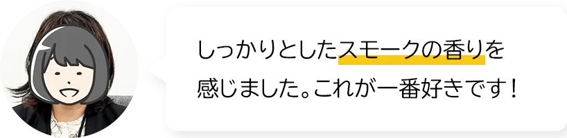しっかりとしたスモークの香りを感じました。これが一番好きです！