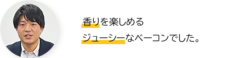 香りを楽しめるジューシーなベーコンでした。