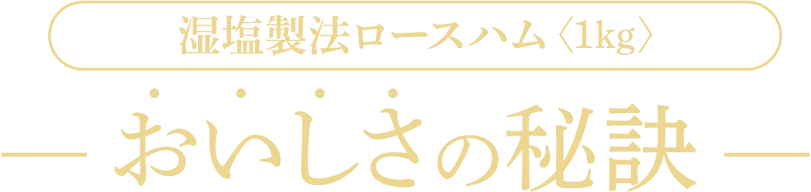 湿塩製法ロースハム〈1kg〉おいしさの秘訣