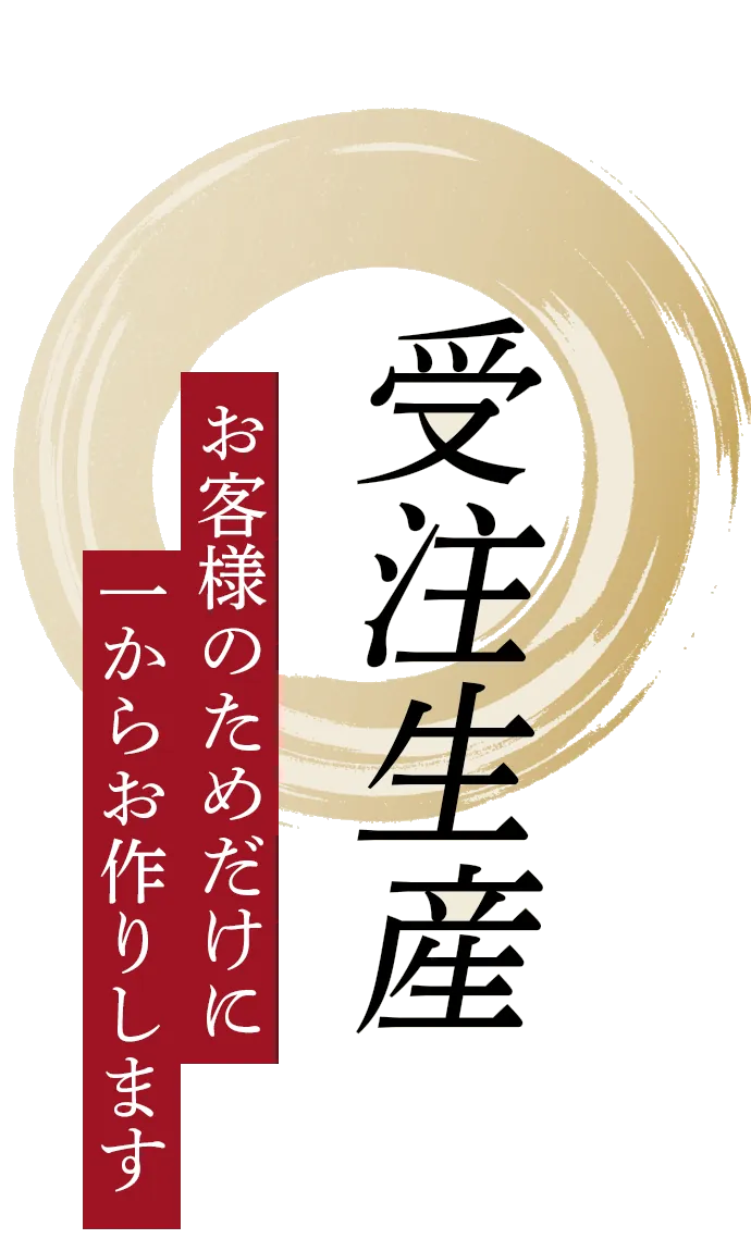 受注生産 お客様のためだけに一からお作りします