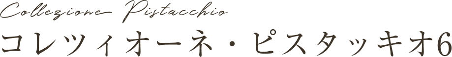 コレツィオーネピスタッキオ6