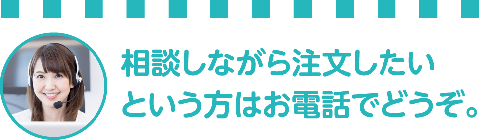 相談しながら注文したいという方はお電話でどうぞ。