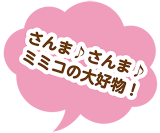 さんま♪さんま♪ミミコの大好物！