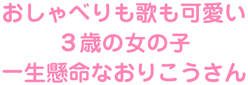 おしゃべりも歌も可愛い3歳の女の子 一生懸命なおりこうさん