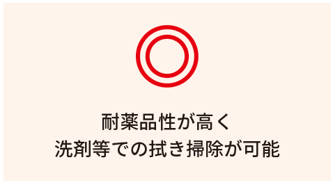 耐薬品性が高く洗剤等での拭き掃除が可能