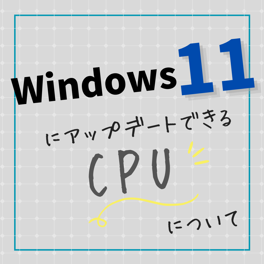 Windows11にアップデートできるCPUについて