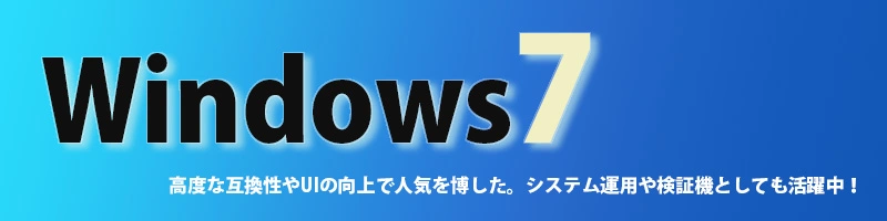 Windows7 高度な互換性やUIの向上で人気を博した。システム運用や県消費としても活躍中！