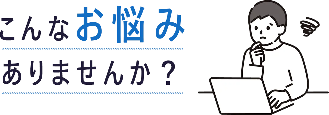 こんな悩みはありませんか？