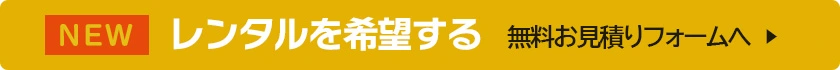 レンタルを希望する 無料お見積りフォームへ