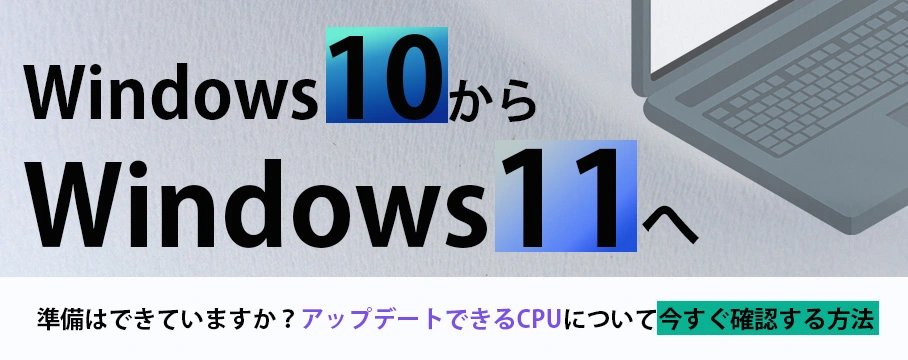 Windows10からWindows11にアップデ―トできるCPUについて