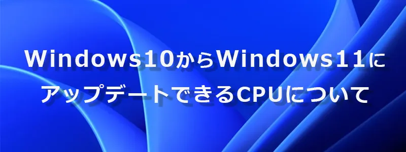 Windows10からWindows11にアップデ―トできるCPUについて、一覧リストで絞って表示やキーワードから検索のできるページです