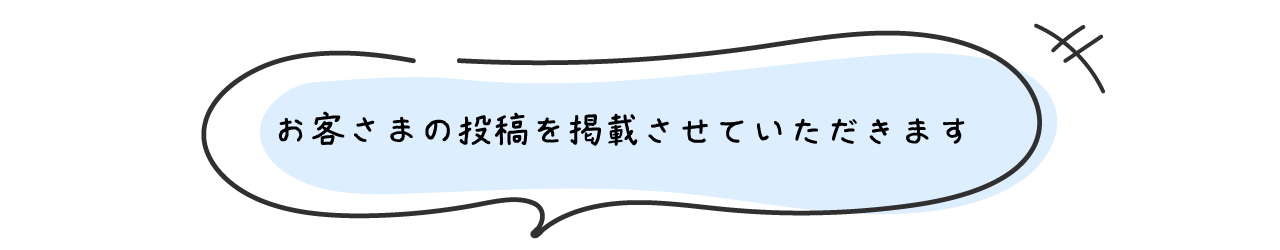 お客さまの投稿を掲載させていただきます