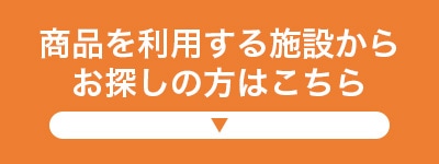 商品を利用する施設からお探しの方はこちら