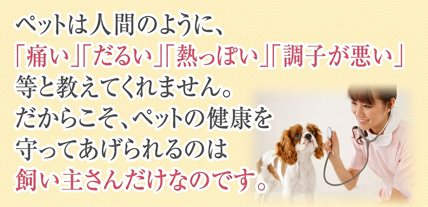 ペットの健康を守ってあげられるのは飼い主さんだけ