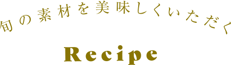 旬の素材を美味しくいただくRecipe