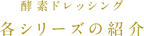 酵素ドレッシング 各シリーズの紹介