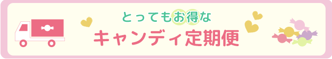 とってもお得なキャンディ定期便