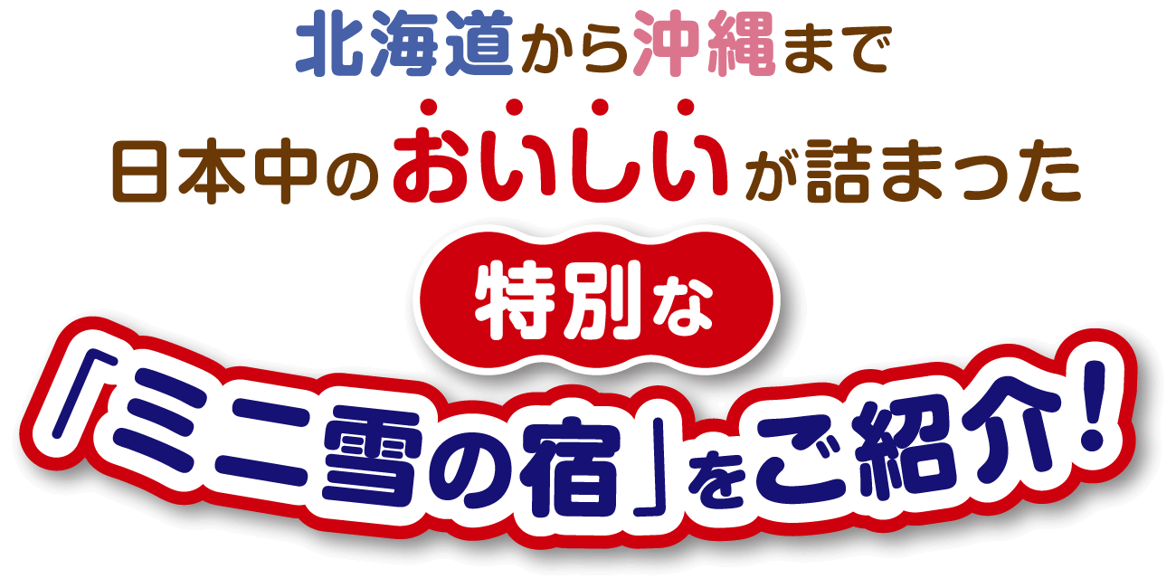 北海道から沖縄まで日本中のおいしいが詰まった特別な「ミニ雪の宿」をご紹介！