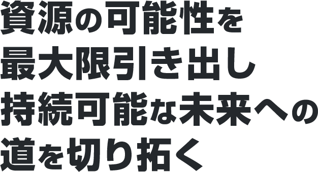 資源の可能性を最大限引き出し持続可能な未来への道を切り拓く