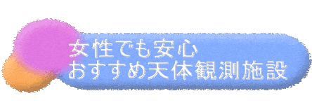 女性でも楽しめるおすすめ天体観測施設