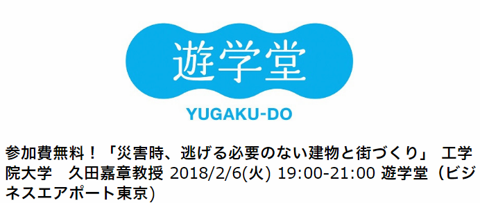 セミナー参加費無料！「災害時、逃げる必要のない建物と街づくり」 工学院大学　久田嘉章教授 2018/2/6(火) 19:00-21:00 遊学堂（ビジネスエアポート東京)　お申し込みは画像をクリック下さい。