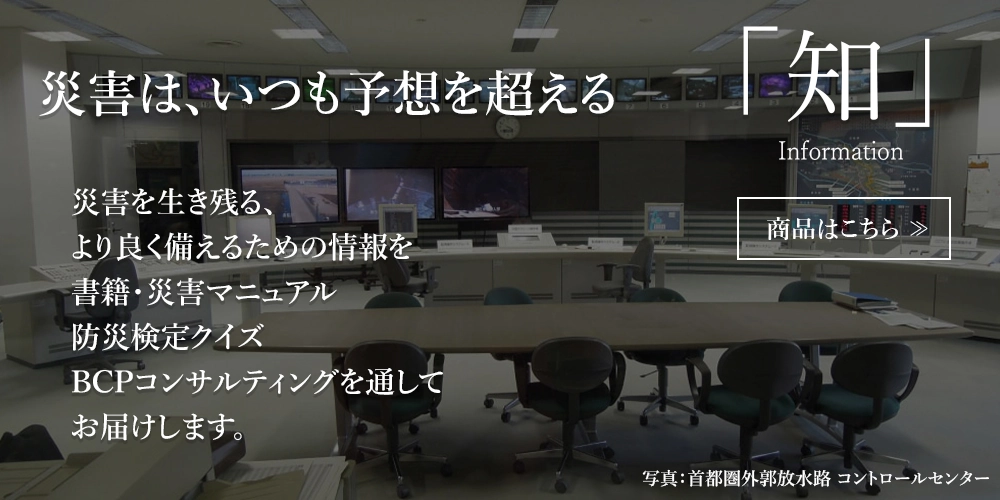 災害はいつも予想を超える。災害を生き残る、よりよく備えるための情報を書籍・災害マニュアル、防災検定クイズ、BCPコンサルティングを通してお届けします。