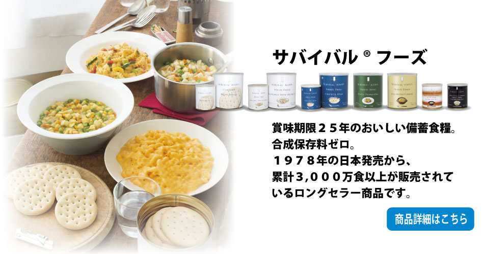 サバイバルフーズ：賞味期限25年のおいしい備蓄食料。合成保存料ゼロ。1978年の日本発売から、累計3000万食いじょうが販売されているロングセラー商品です。