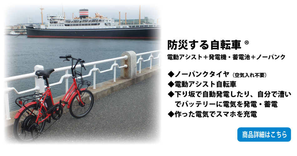 防災する自転車（電動アシスト自転車＋発電機・蓄電池＋ノーパンクタイヤ）：ノーパンクタイヤで空気入れ不要、電動アシスト自転車、下り坂で自動発電したり、自分で漕いでバッテリーに電気を発電・蓄電でき、作った電気でスマホを充電することができます。