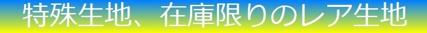 特殊、在庫限りレア生地の一覧